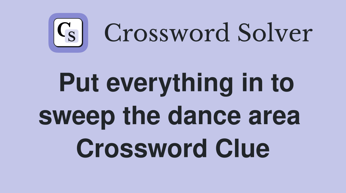 Put everything in to sweep the dance area  Crossword Clue