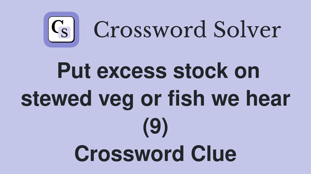 Put excess stock on stewed veg or fish we hear (9) Crossword Clue
