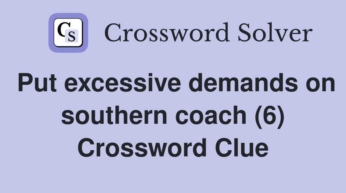 Put excessive demands on southern coach (6) Crossword Clue