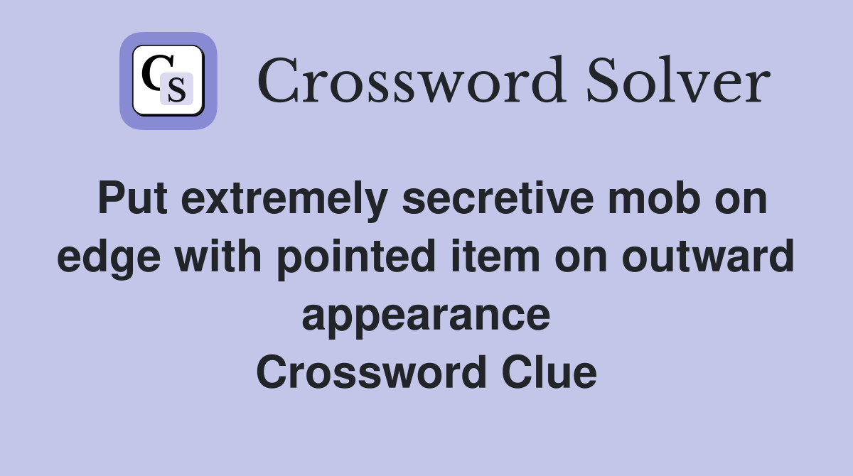 Put extremely secretive mob on edge with pointed item on outward appearance Crossword Clue