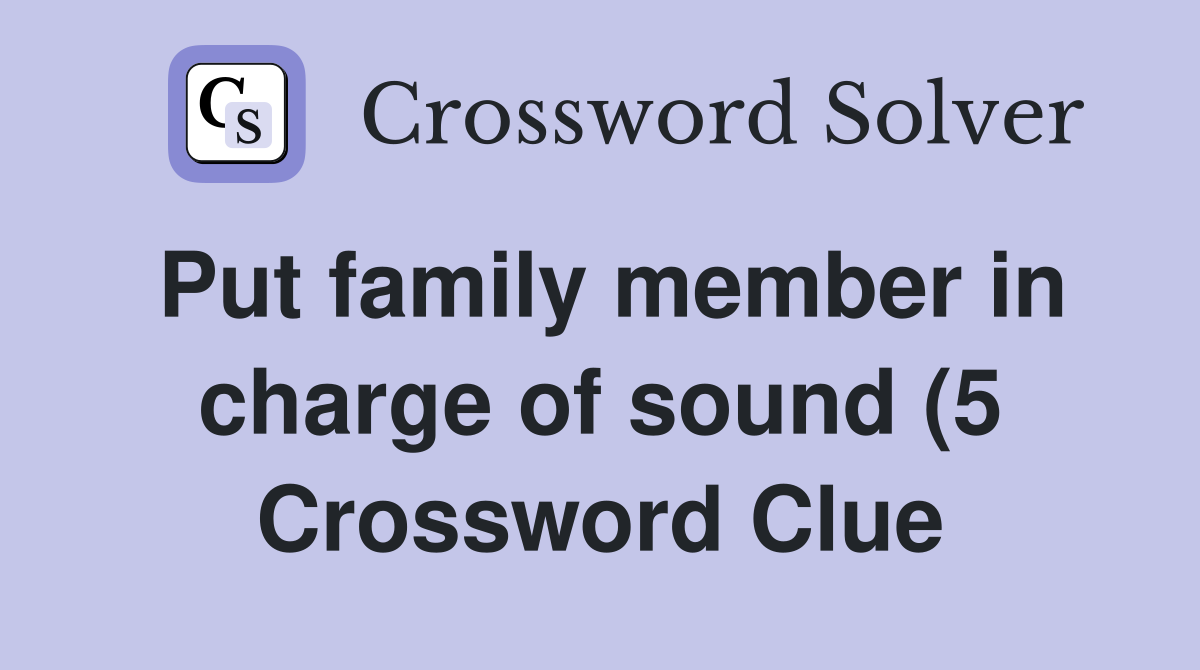 Put family member in charge of sound (5) Crossword Clue Answers Put family member in charge of sound (5) Crossword Clue Answers