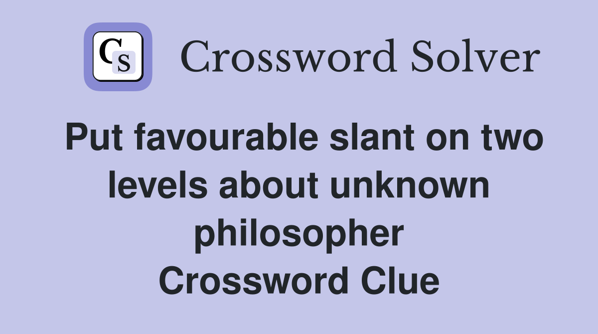 Put favourable slant on two levels about unknown philosopher Crossword Clue