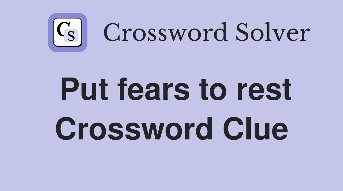 Put fears to rest Crossword Clue