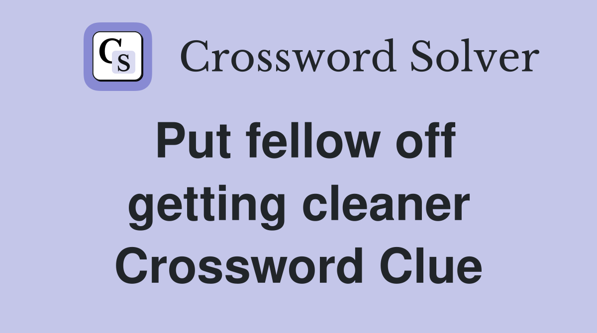 Put fellow off getting cleaner Crossword Clue