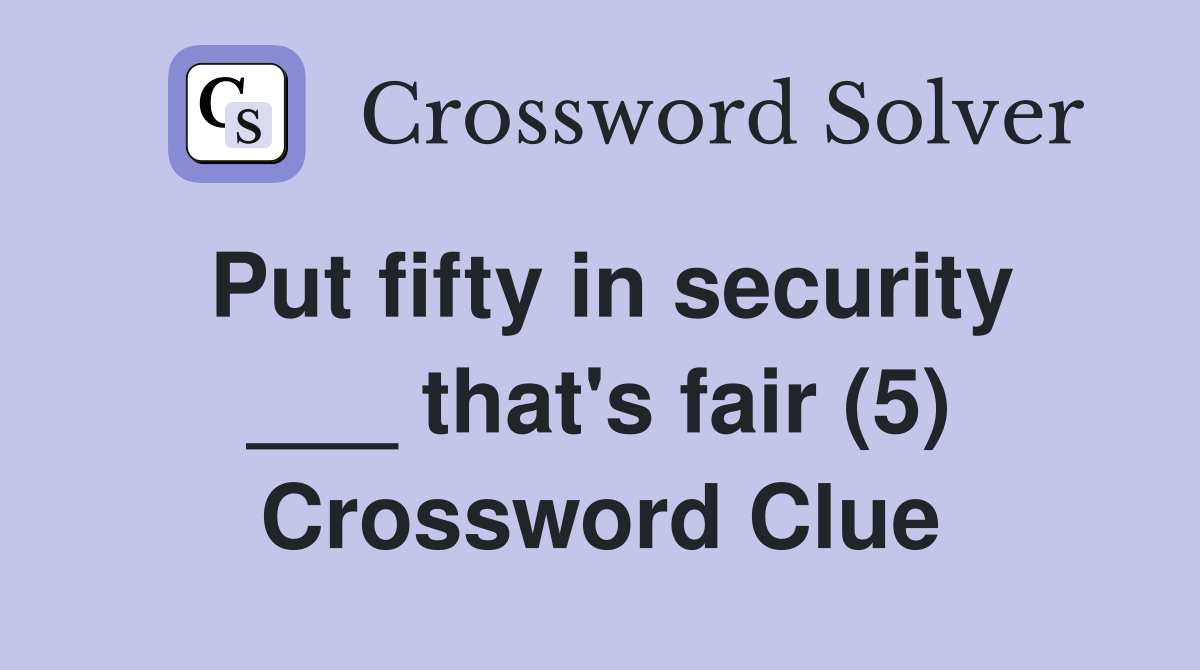 Put fifty in security ___ that's fair (5) Crossword Clue