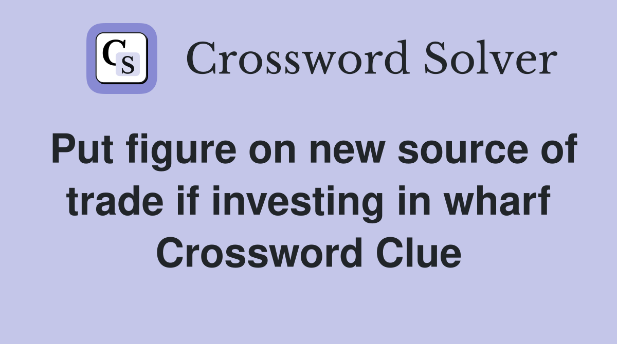 Put figure on new source of trade if investing in wharf Crossword Clue