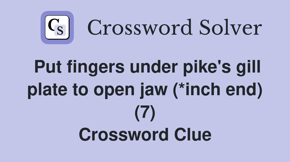 Put fingers under pike's gill plate to open jaw (*inch end) (7) Crossword Clue
