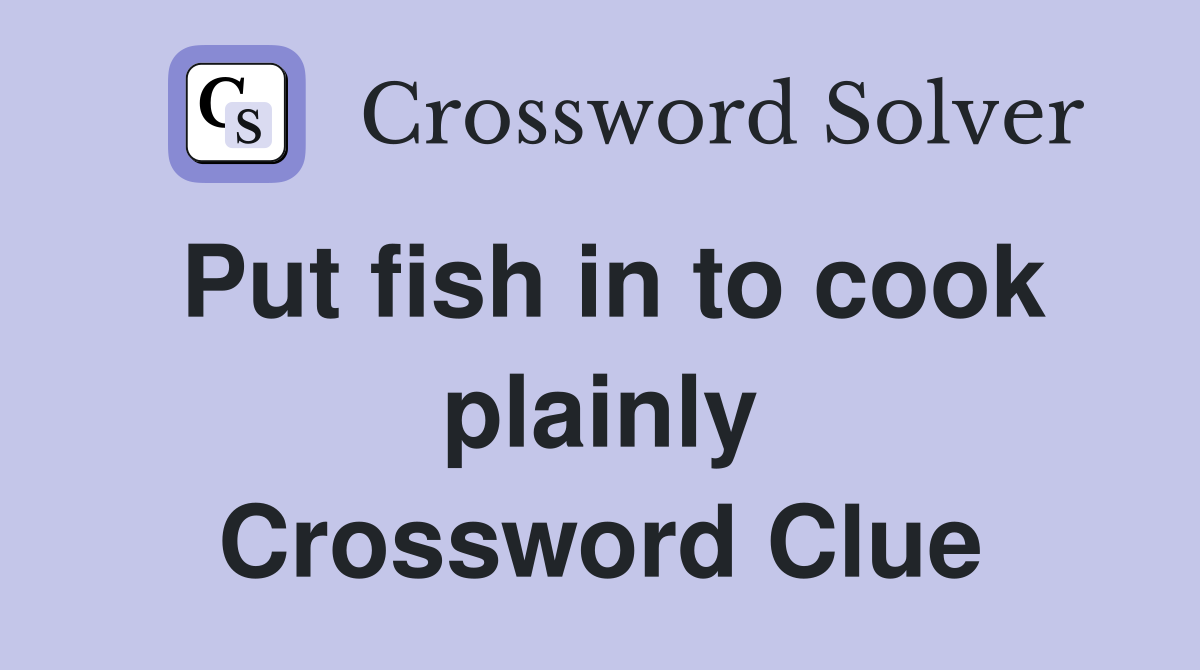 Put fish in to cook plainly Crossword Clue