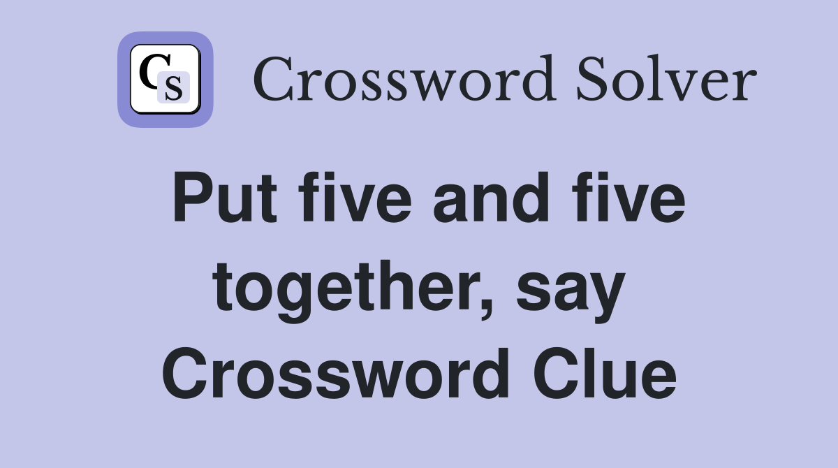Put five and five together, say Crossword Clue