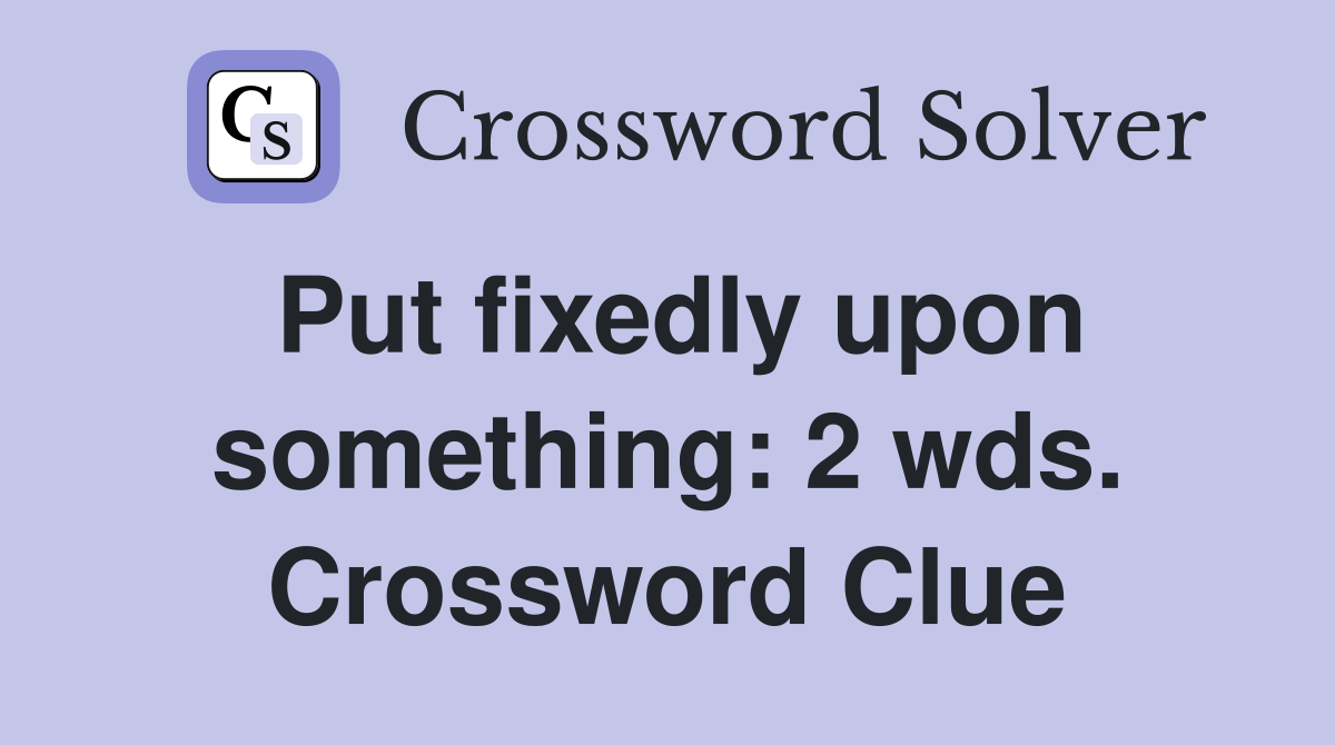 Put fixedly upon something: 2 wds. Crossword Clue