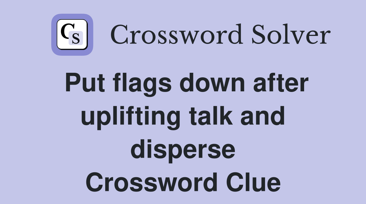 Put flags down after uplifting talk and disperse Crossword Clue