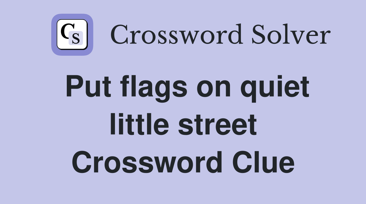Put flags on quiet little street Crossword Clue