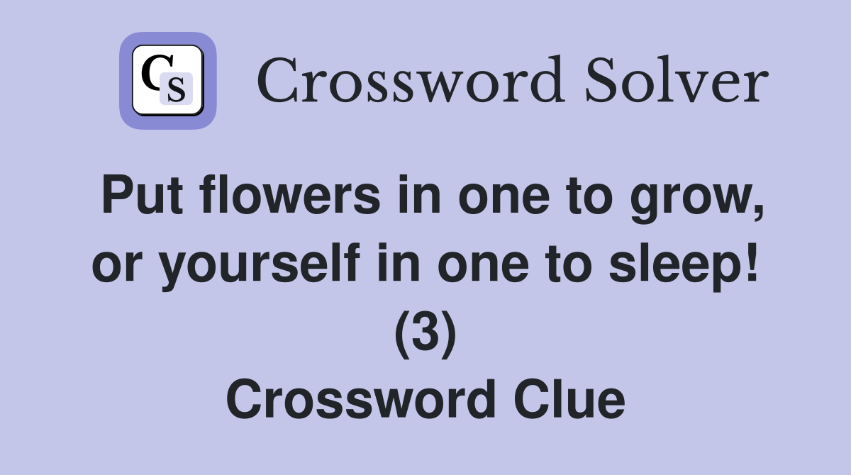 Put flowers in one to grow, or yourself in one to sleep! (3) Crossword Clue