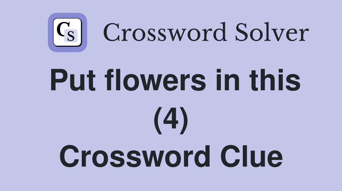 Put flowers in this (4) Crossword Clue