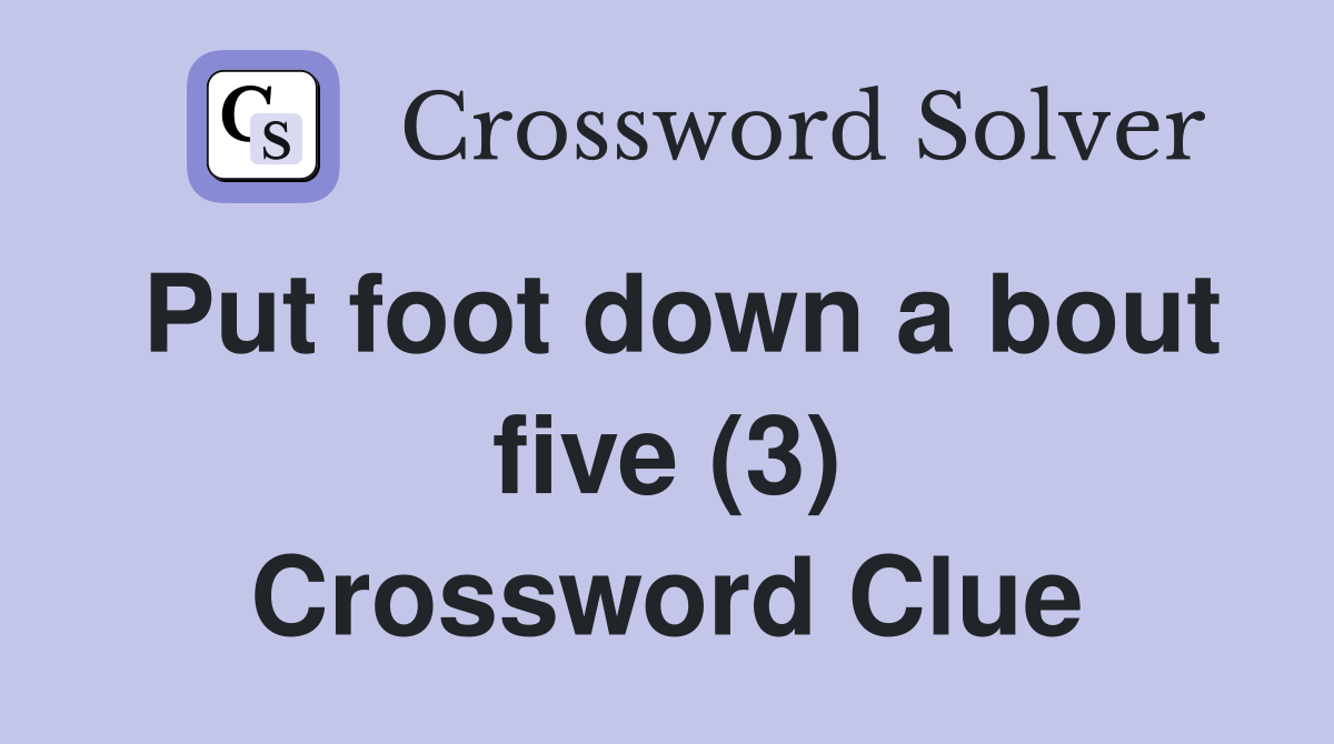 Put foot down a bout five (3) Crossword Clue