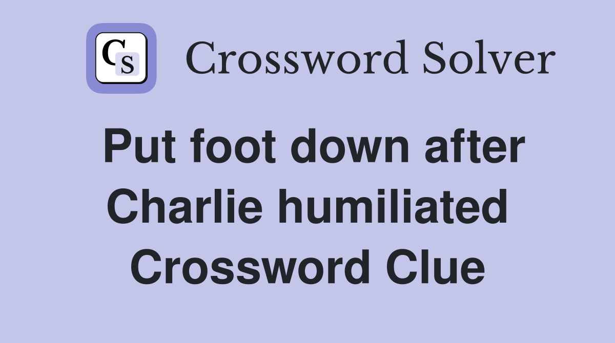 Put foot down after Charlie humiliated Crossword Clue