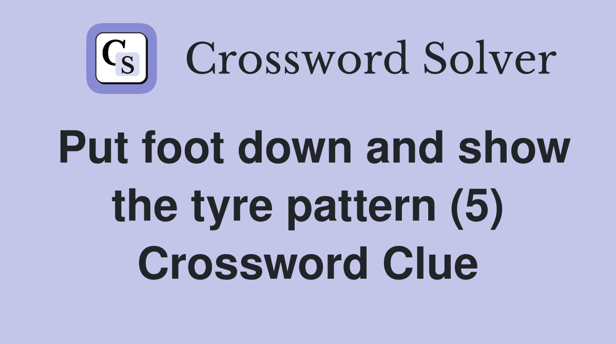 Put foot down and show the tyre pattern (5) Crossword Clue