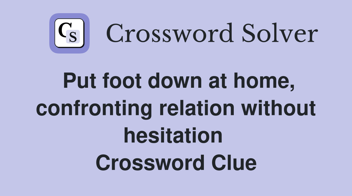 Put foot down at home, confronting relation without hesitation  Crossword Clue