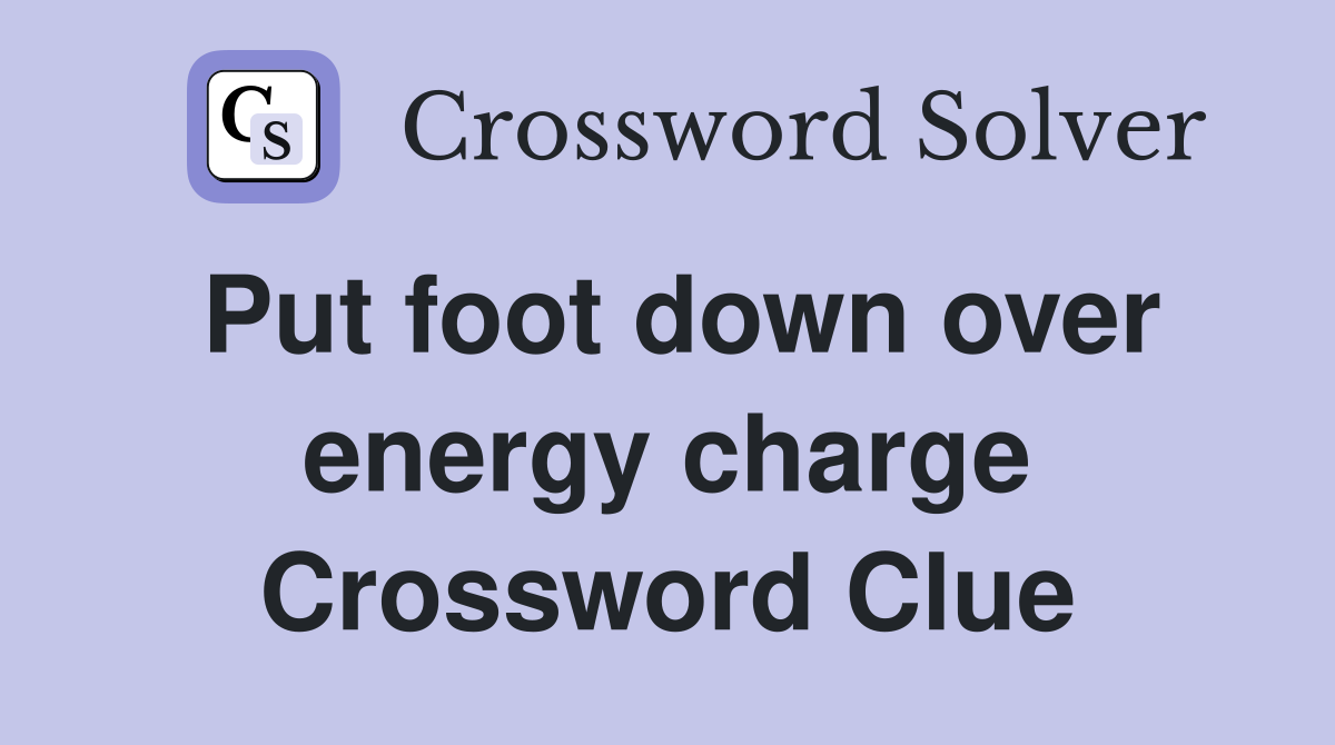 Put foot down over energy charge Crossword Clue
