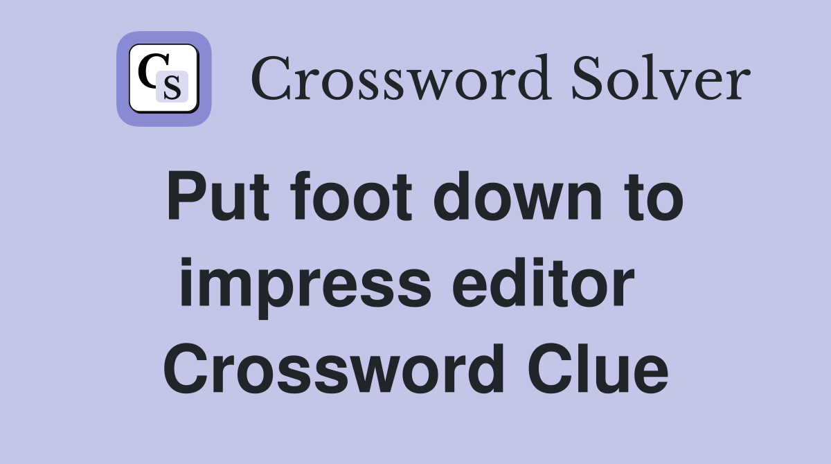 Put foot down to impress editor  Crossword Clue