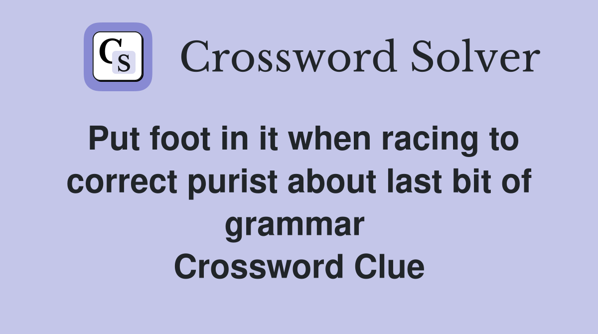 Put foot in it when racing to correct purist about last bit of grammar  Crossword Clue