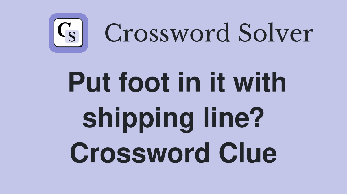Put foot in it with shipping line? Crossword Clue