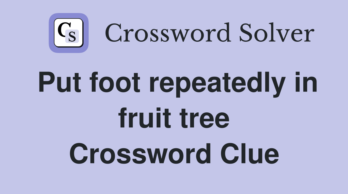 Put foot repeatedly in fruit tree Crossword Clue
