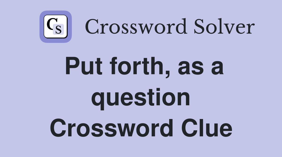 Put forth, as a question Crossword Clue
