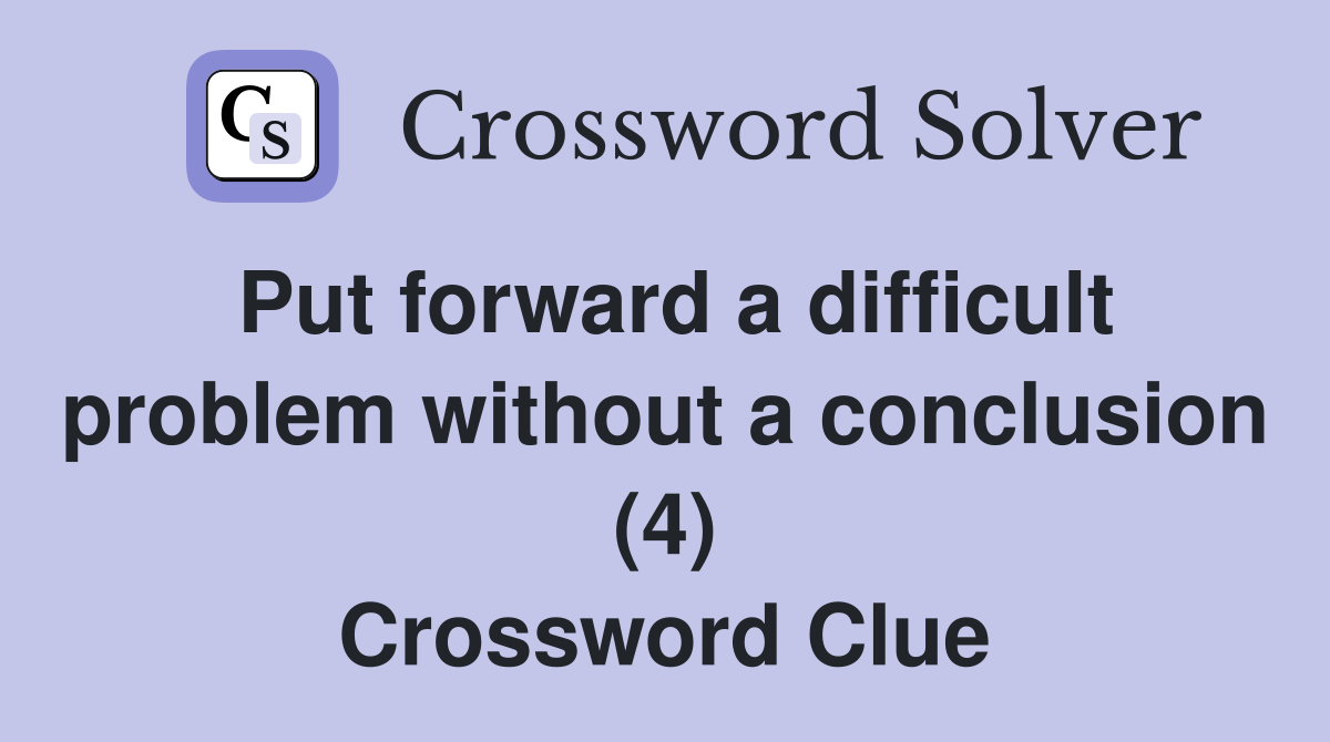 Put forward a difficult problem without a conclusion (4) Crossword Clue
