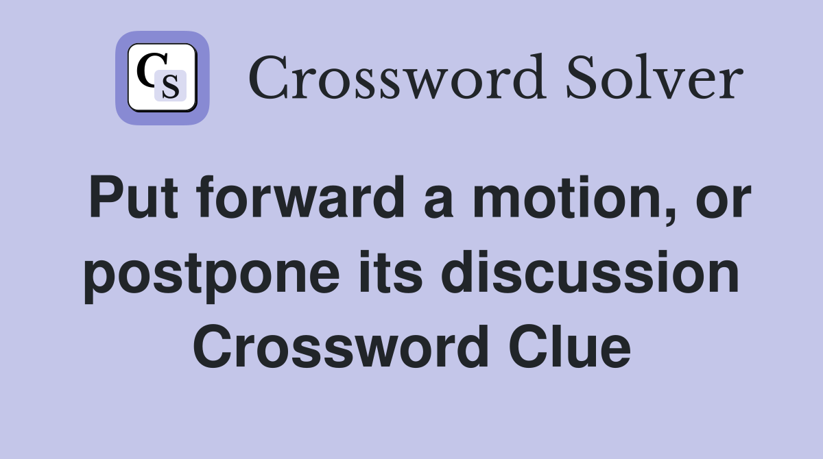 Put forward a motion, or postpone its discussion Crossword Clue
