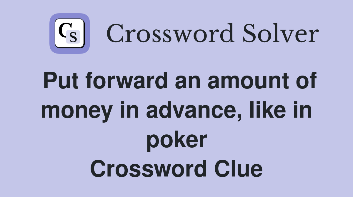 Put forward an amount of money in advance, like in poker Crossword Clue