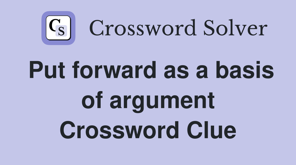 Put forward as a basis of argument Crossword Clue