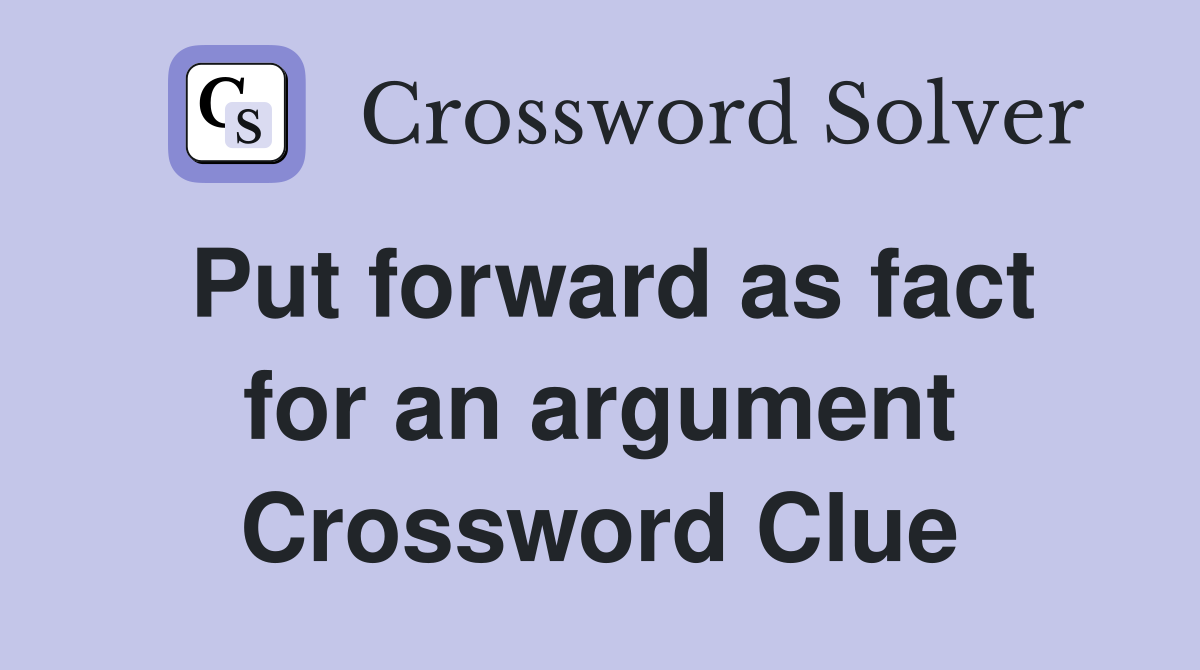 Put forward as fact for an argument Crossword Clue