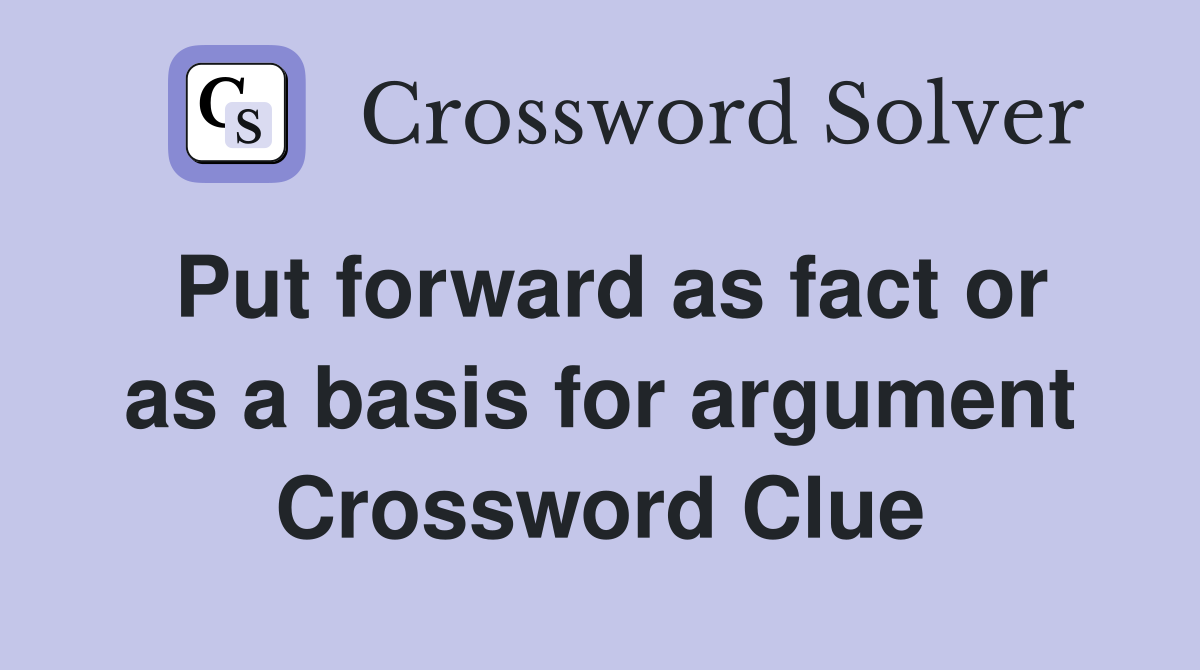 Put forward as fact or as a basis for argument Crossword Clue