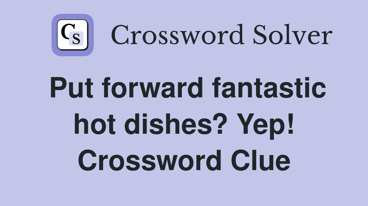 Put forward fantastic hot dishes? Yep! Crossword Clue