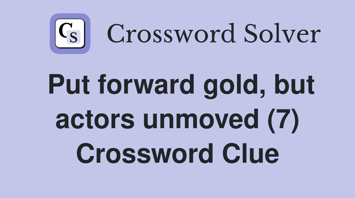 Put forward gold, but actors unmoved (7) Crossword Clue
