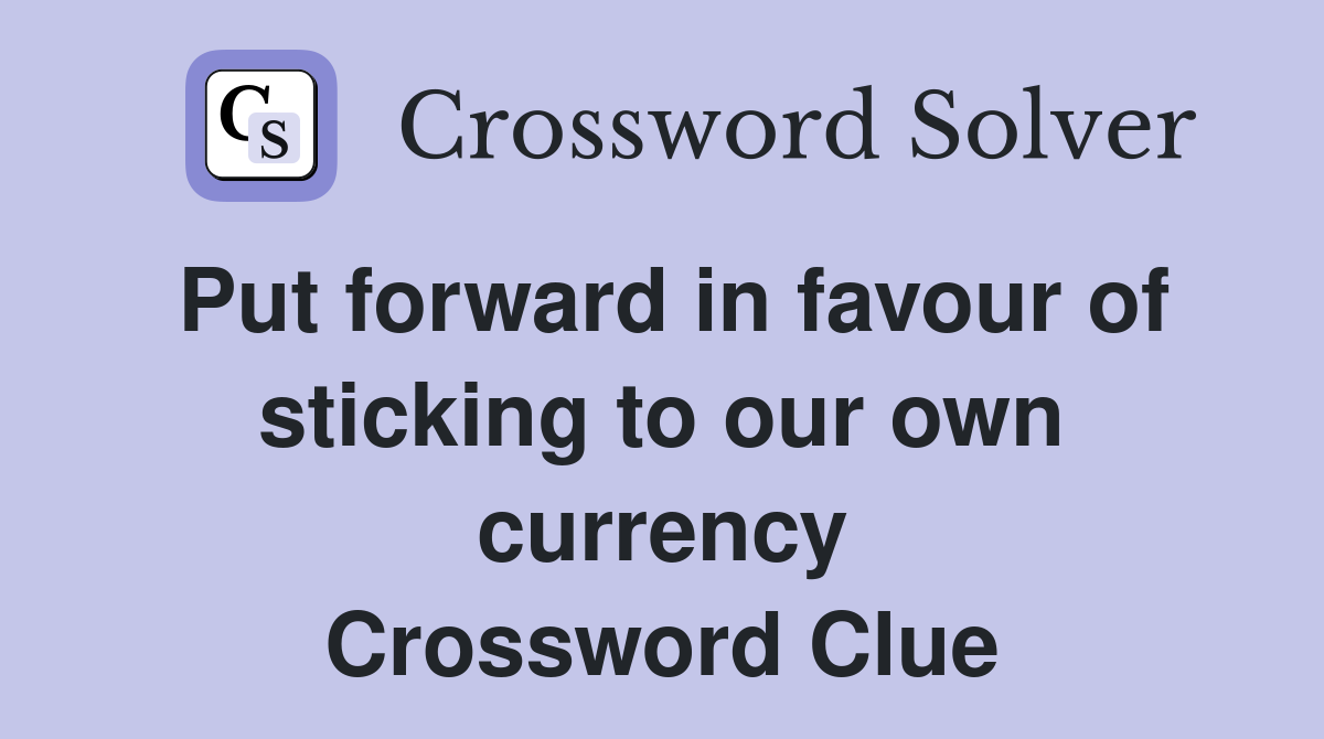 Put forward in favour of sticking to our own currency Crossword Clue
