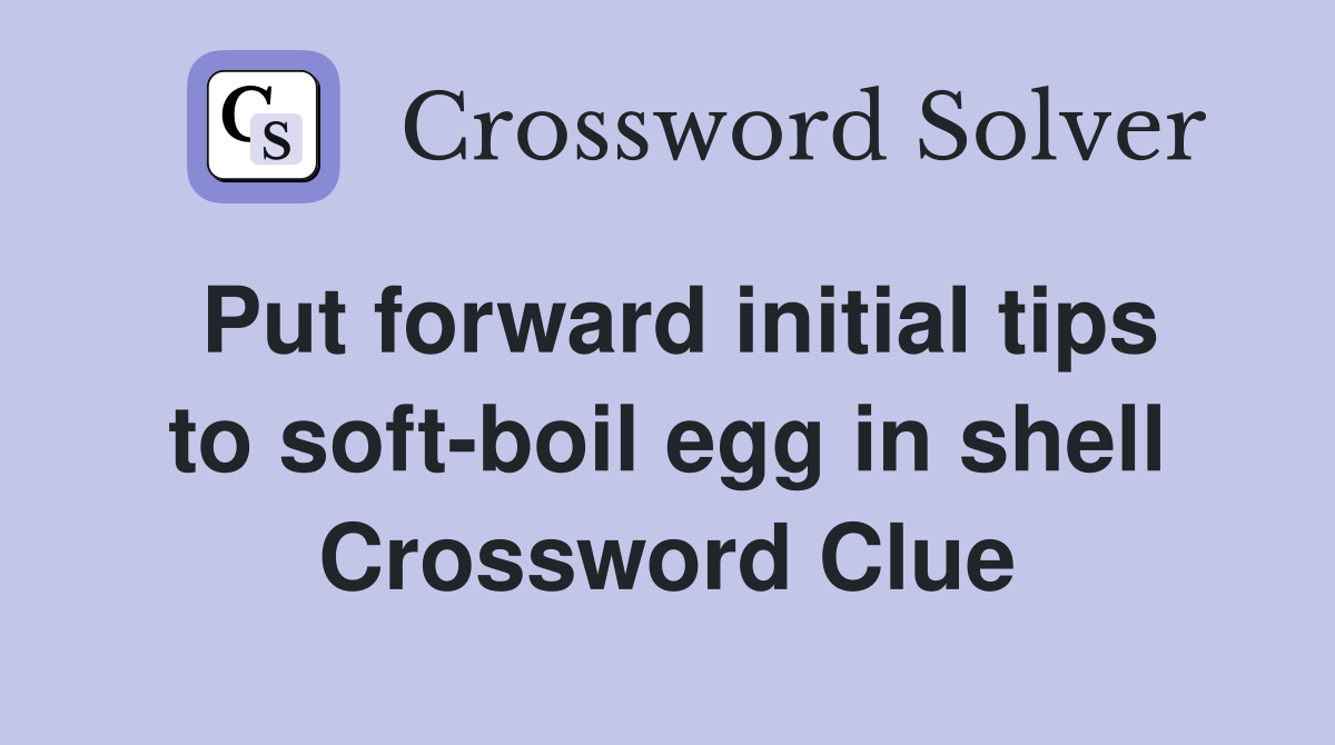 Put forward initial tips to soft-boil egg in shell Crossword Clue