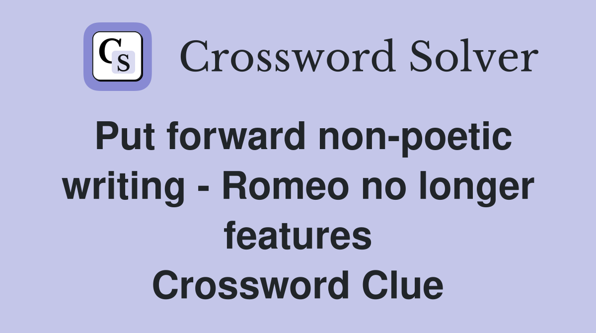 Put forward non-poetic writing - Romeo no longer features Crossword Clue