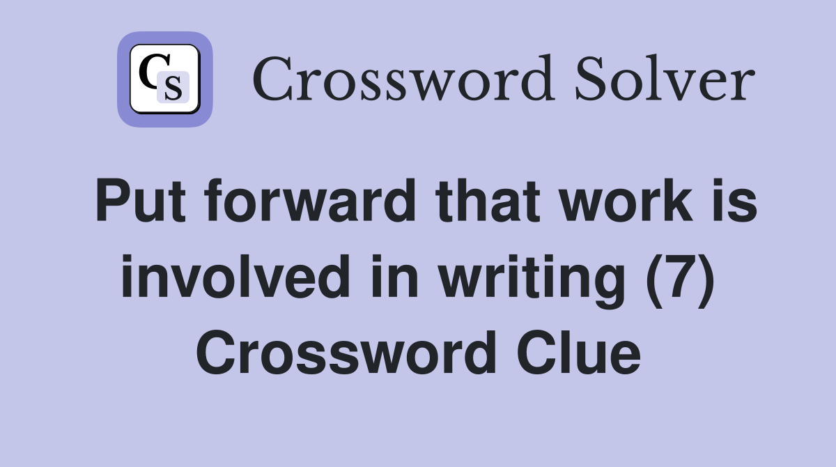 Put forward that work is involved in writing (7) Crossword Clue