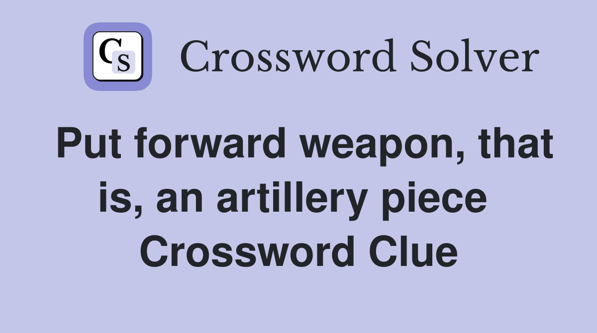 Put forward weapon, that is, an artillery piece  Crossword Clue