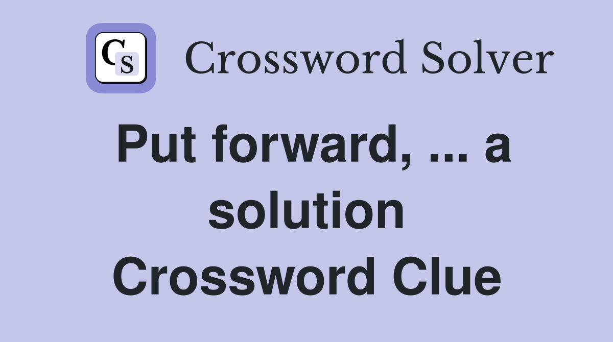 Put forward, ... a solution Crossword Clue