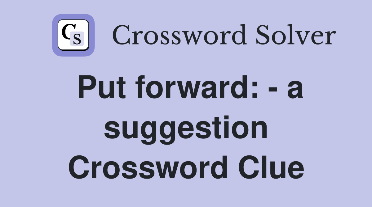 Put forward: - a suggestion Crossword Clue
