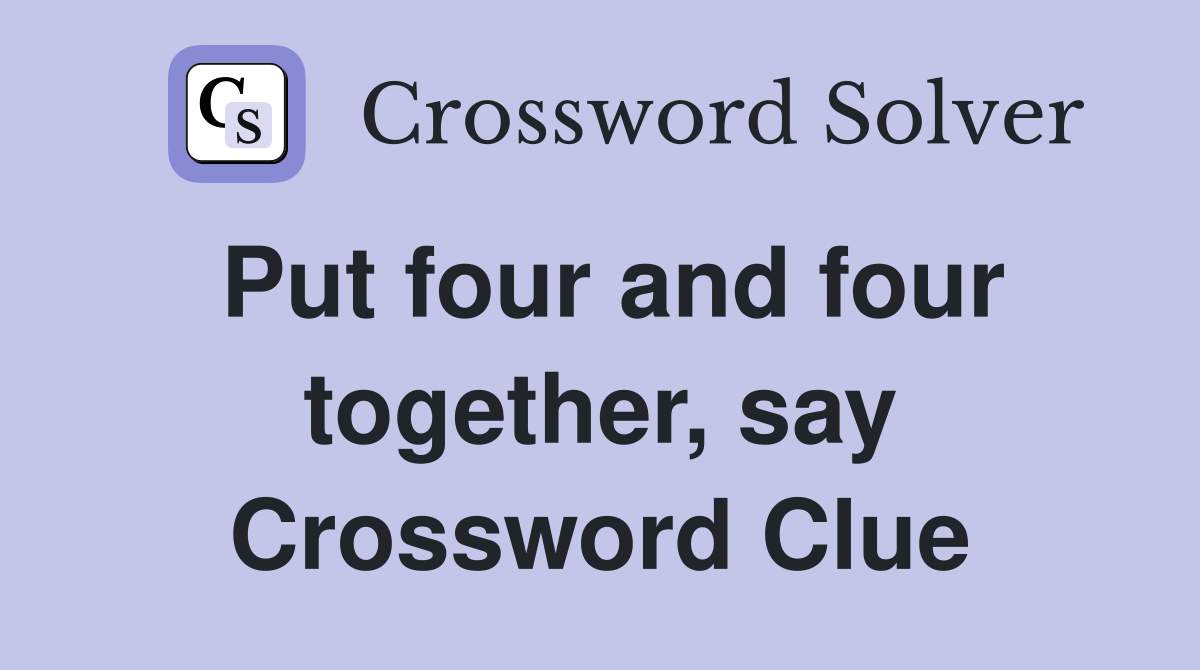 Put four and four together, say Crossword Clue