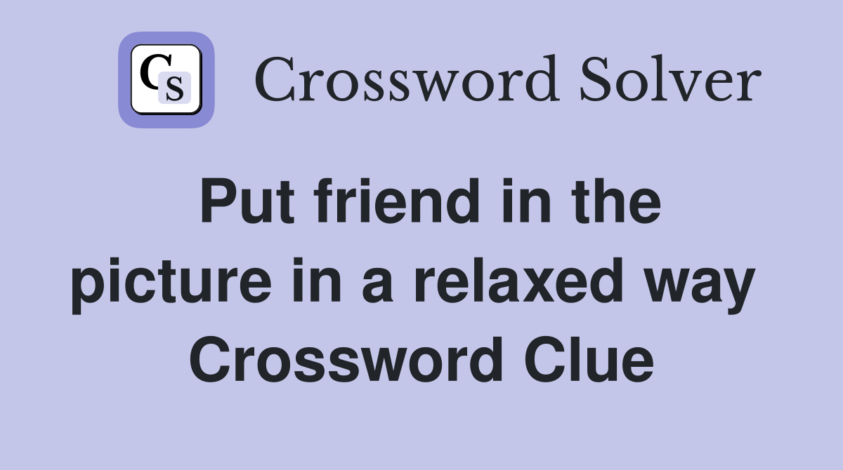 Put friend in the picture in a relaxed way  Crossword Clue