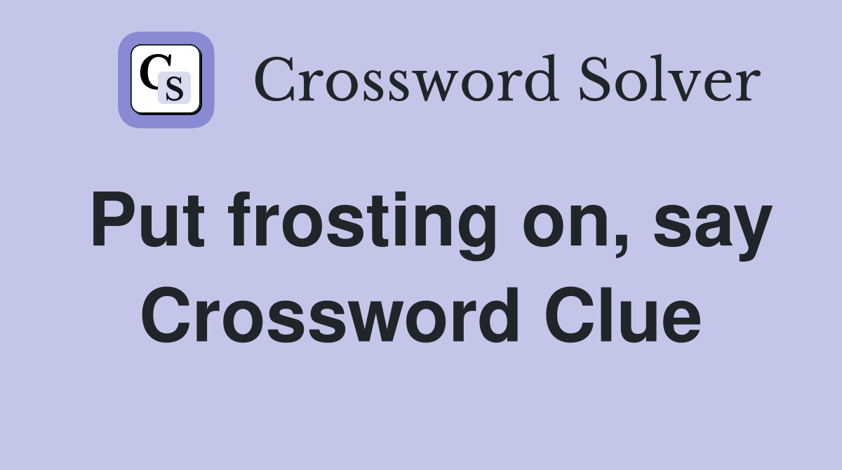 Put frosting on, say Crossword Clue