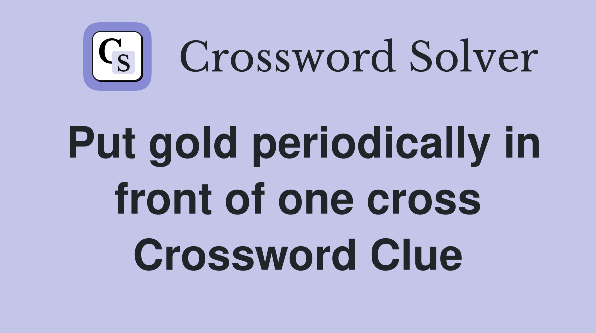 Put gold periodically in front of one cross Crossword Clue