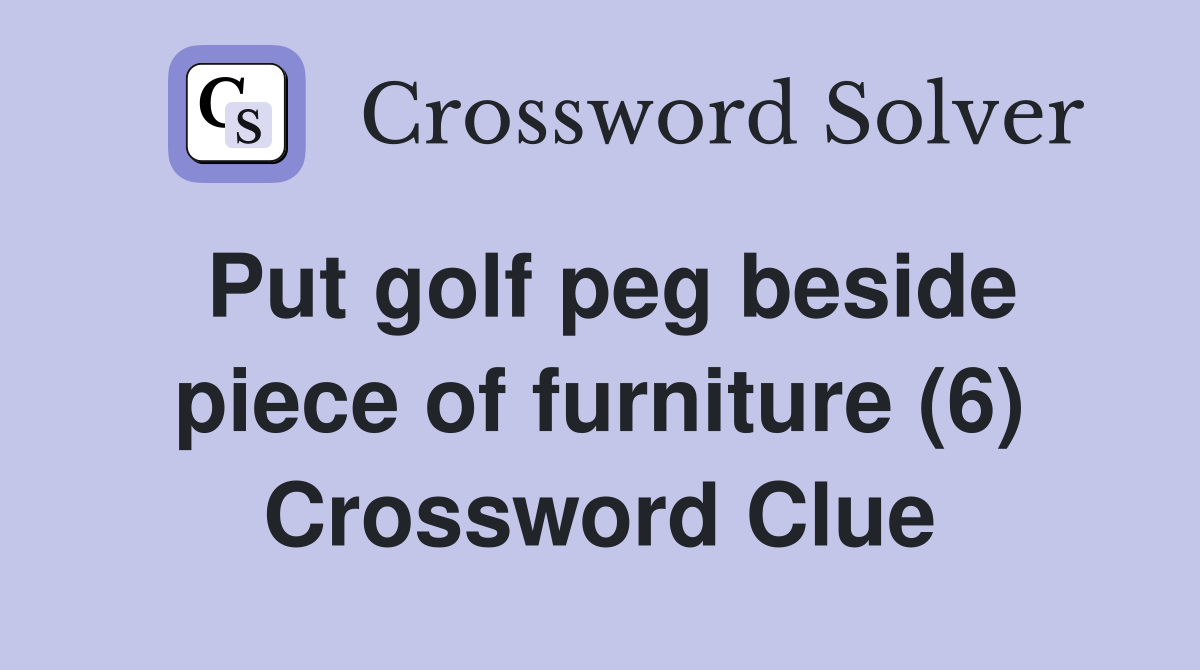 Put golf peg beside piece of furniture (6) Crossword Clue Answers