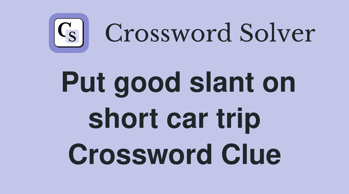 Put good slant on short car trip Crossword Clue