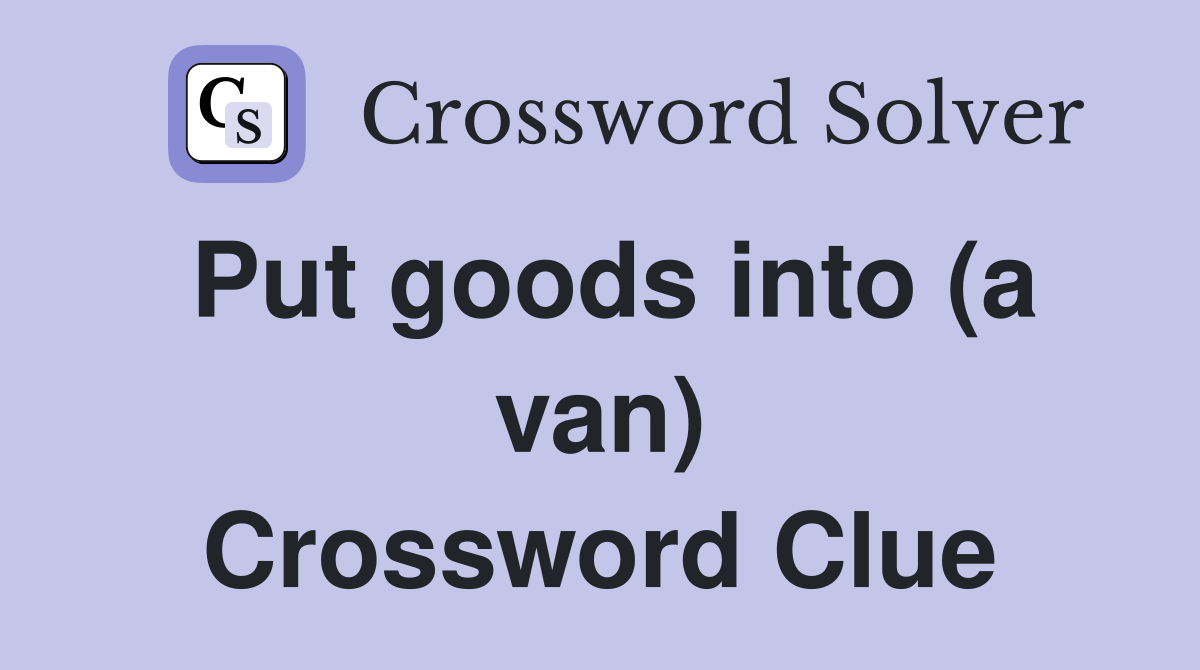 Put goods into (a van) Crossword Clue